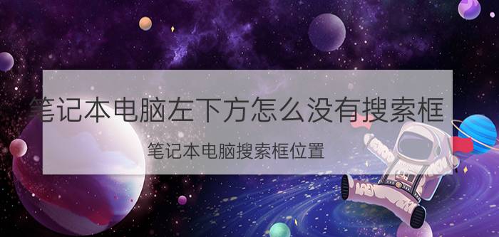 笔记本电脑左下方怎么没有搜索框 笔记本电脑搜索框位置